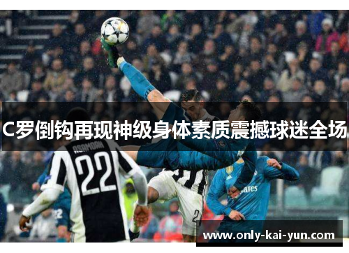 C罗倒钩再现神级身体素质震撼球迷全场